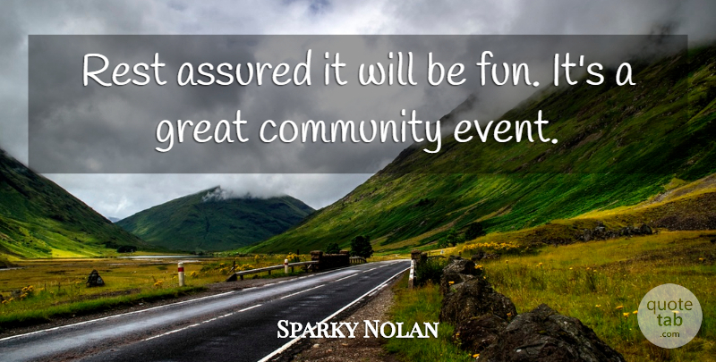 Sparky Nolan Quote About Assured, Community, Great, Rest: Rest Assured It Will Be...