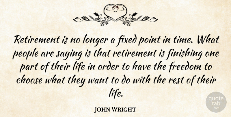 John Wright Quote About Choose, Finishing, Fixed, Freedom, Life: Retirement Is No Longer A...