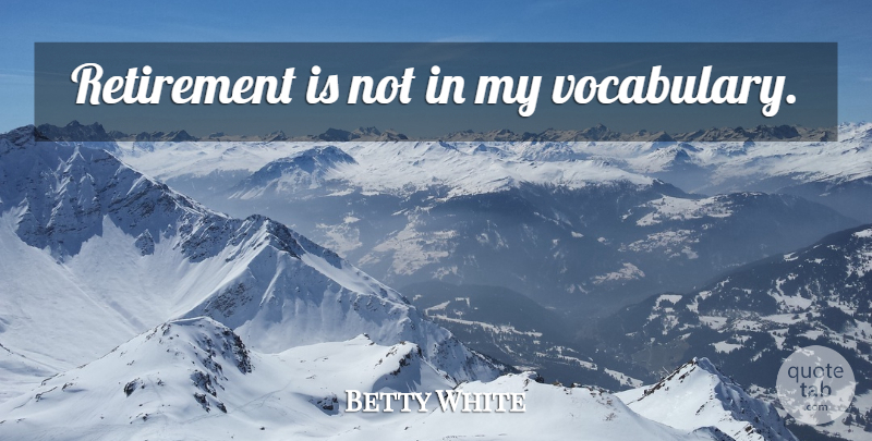 Betty White Quote About Retirement, Vocabulary: Retirement Is Not In My...