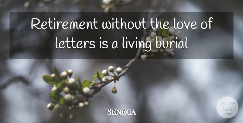 Seneca Quote About Burial, Letters, Living, Love, Retirement: Retirement Without The Love Of...