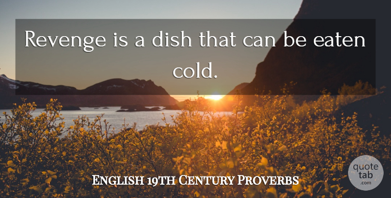 English 19th Century Proverbs Quote About Dish, Eaten, Proverbs, Revenge: Revenge Is A Dish That...