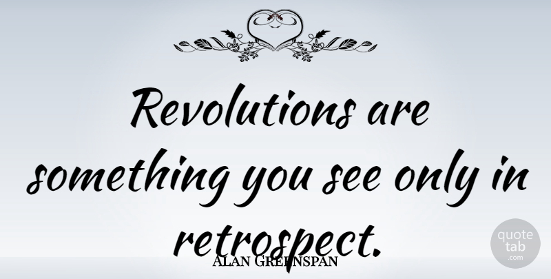 Alan Greenspan Quote About Retrospect, Revolution: Revolutions Are Something You See...