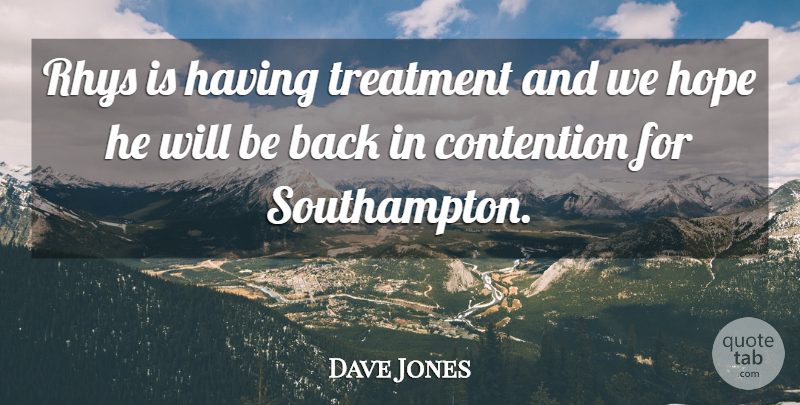 Dave Jones Quote About Contention, Hope, Treatment: Rhys Is Having Treatment And...