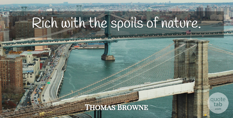 Thomas Browne Quote About Nature, Rich, Spoil: Rich With The Spoils Of...