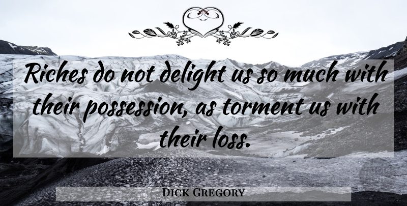 Dick Gregory Quote About American Comedian, Riches, Torment: Riches Do Not Delight Us...