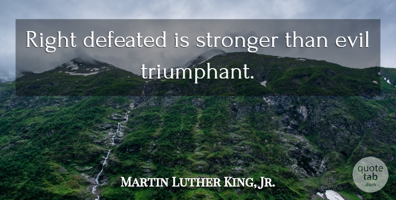 Martin Luther King, Jr. Quote About Kings, Truth, Unconditional Love: Right Defeated Is Stronger Than...
