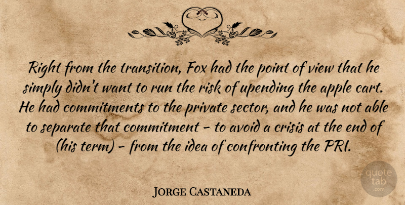 Jorge Castaneda Quote About Apple, Avoid, Commitment, Crisis, Fox: Right From The Transition Fox...