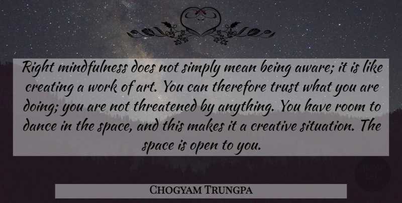 Chogyam Trungpa Quote About Art, Mean, Creating: Right Mindfulness Does Not Simply...