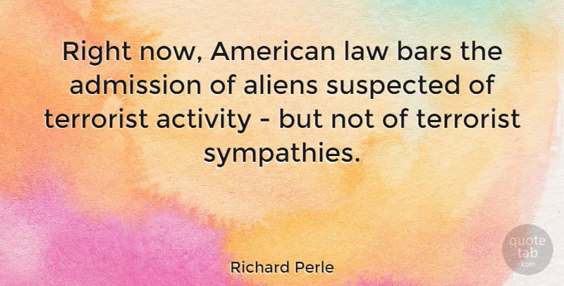 Richard Perle Quote About Law, Bars, Aliens: Right Now American Law Bars...