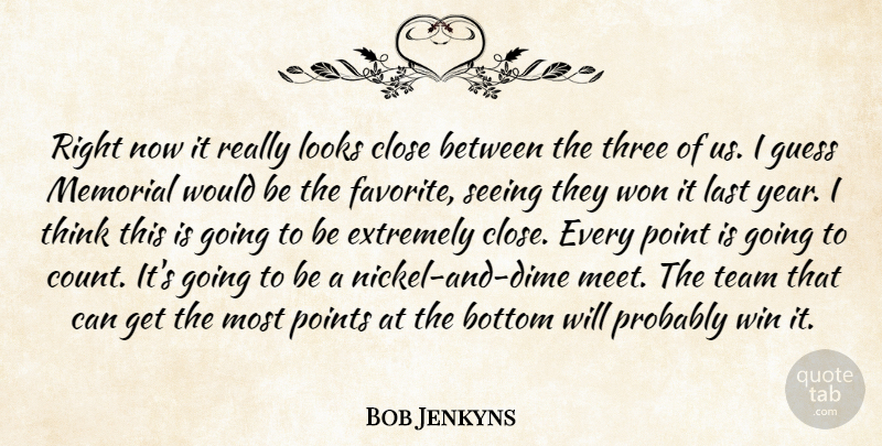 Bob Jenkyns Quote About Bottom, Close, Extremely, Guess, Last: Right Now It Really Looks...