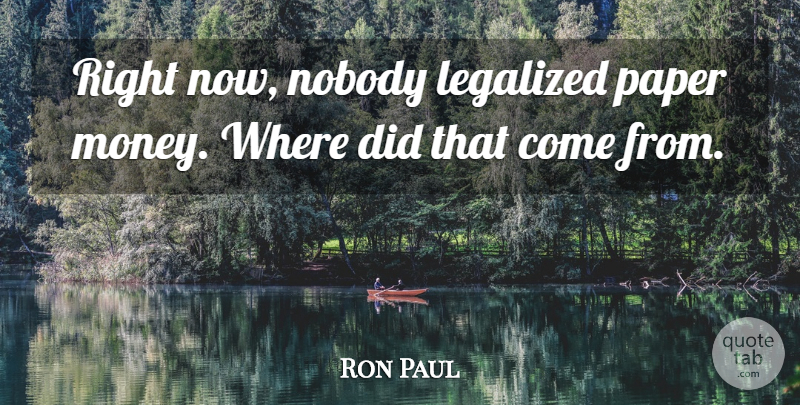 Ron Paul Quote About Paper, Paper Money, Right Now: Right Now Nobody Legalized Paper...