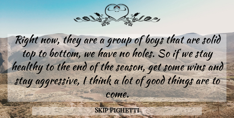 Skip Pighetti Quote About Boys, Good, Group, Healthy, Solid: Right Now They Are A...