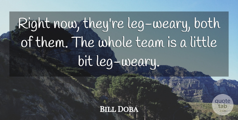 Bill Doba Quote About Bit, Both, Team: Right Now Theyre Leg Weary...
