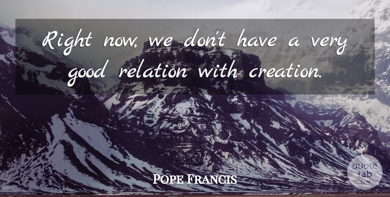 Pope Francis Quote About Nature, Environment, Creation: Right Now We Dont Have...