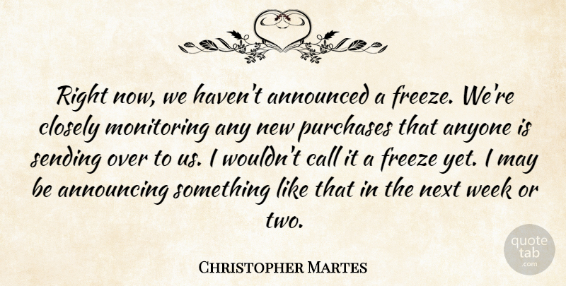 Christopher Martes Quote About Announced, Announcing, Anyone, Call, Closely: Right Now We Havent Announced...