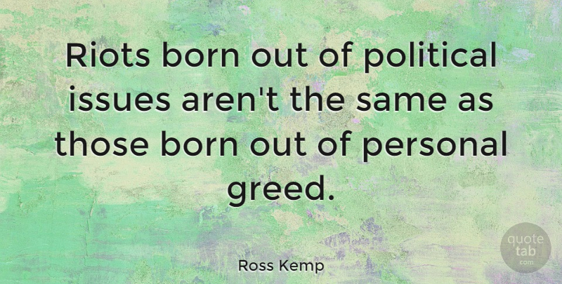 Ross Kemp Quote About Issues, Greed, Political: Riots Born Out Of Political...