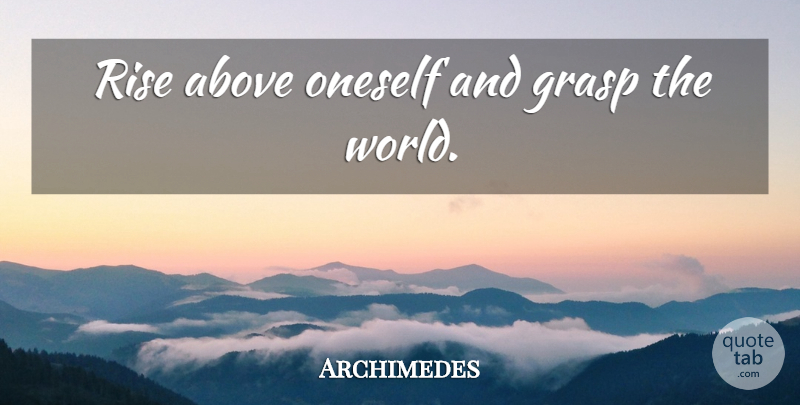 Archimedes Quote About World, Rise Above, Oneself: Rise Above Oneself And Grasp...