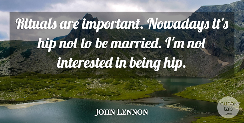 John Lennon Quote About Love, Life, Happiness: Rituals Are Important Nowadays Its...
