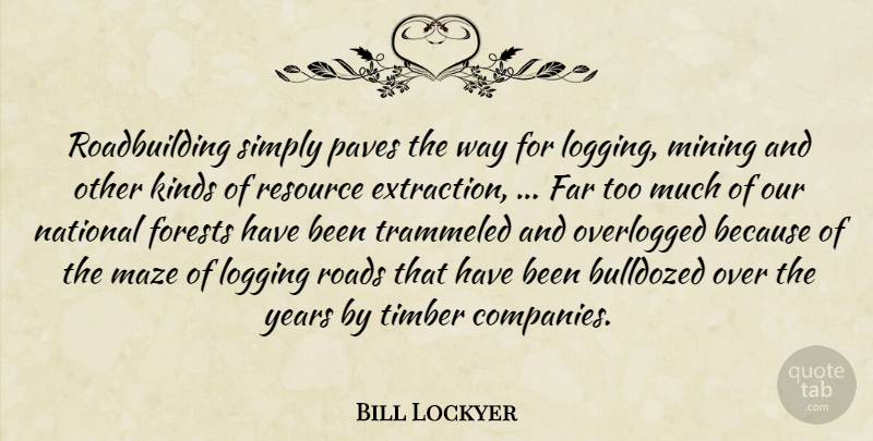 Bill Lockyer Quote About Far, Forests, Kinds, Maze, Mining: Roadbuilding Simply Paves The Way...