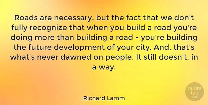 Richard Lamm Quote About Build, Building, Dawned, Fact, Fully: Roads Are Necessary But The...