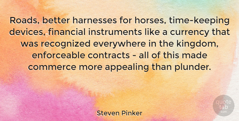 Steven Pinker Quote About Appealing, Commerce, Contracts, Everywhere, Recognized: Roads Better Harnesses For Horses...