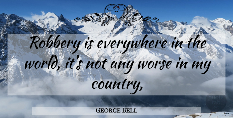 George Bell Quote About Everywhere, Robbery, Worse: Robbery Is Everywhere In The...