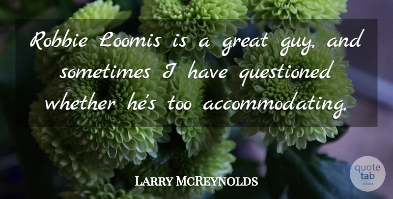 Larry McReynolds Quote About Great, Questioned, Whether: Robbie Loomis Is A Great...