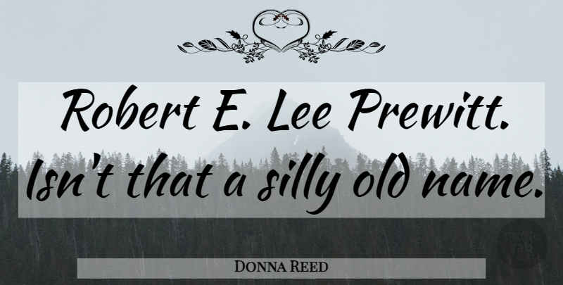Donna Reed Quote About Silly, Names: Robert E Lee Prewitt Isnt...