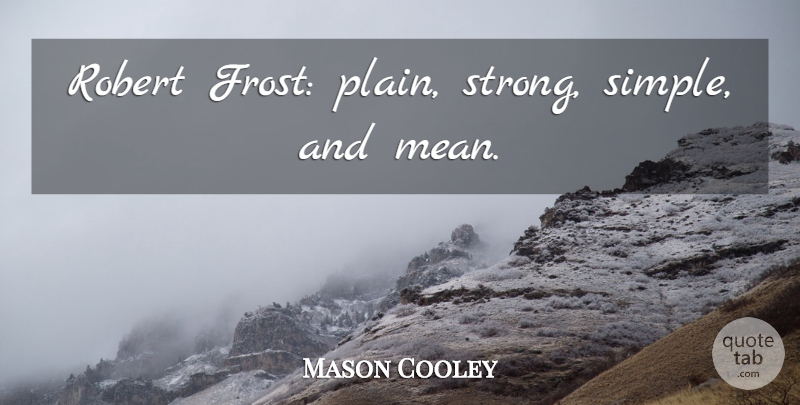 Mason Cooley Quote About Strong, Mean, Simple: Robert Frost Plain Strong Simple...