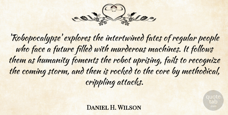 Daniel H. Wilson Quote About Coming, Core, Crippling, Face, Fails: Robopocalypse Explores The Intertwined Fates...