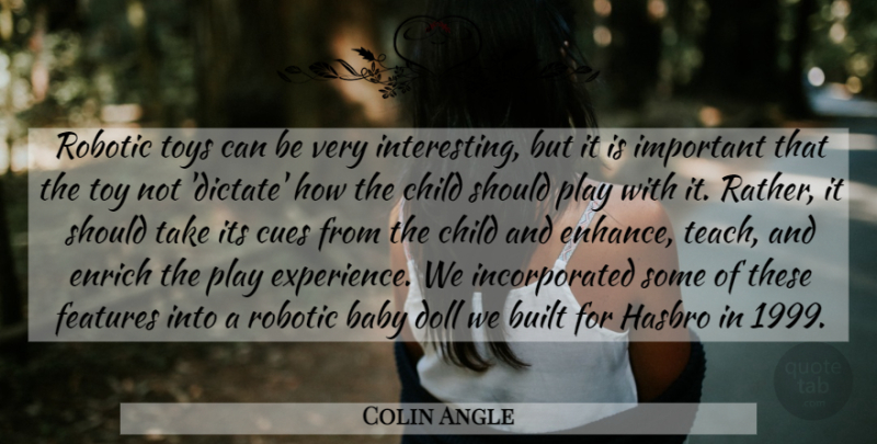 Colin Angle Quote About Built, Doll, Enrich, Experience, Features: Robotic Toys Can Be Very...