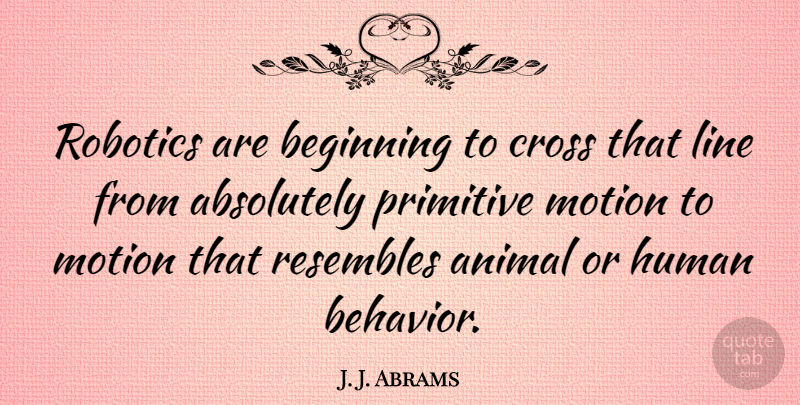 J. J. Abrams Quote About Animal, Lines, Behavior: Robotics Are Beginning To Cross...
