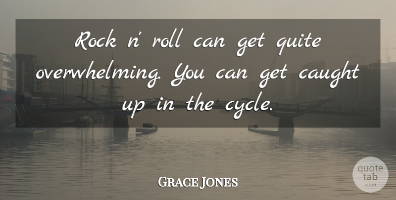 Grace Jones Quote About Rocks, Rock N Roll, Caught: Rock N Roll Can Get...