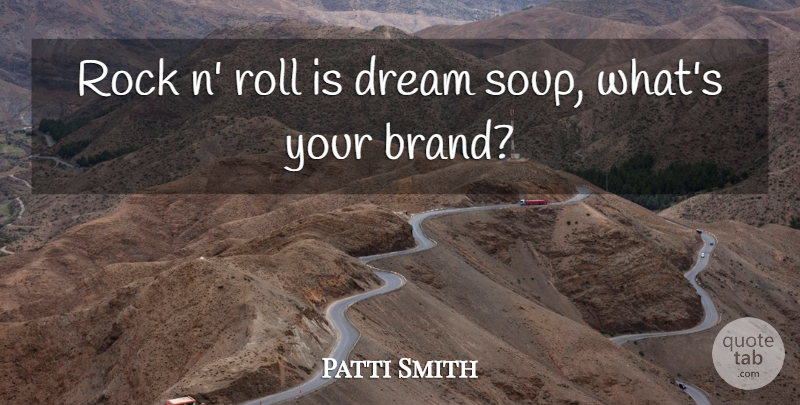Patti Smith Quote About Dream, Rocks, Soup: Rock N Roll Is Dream...