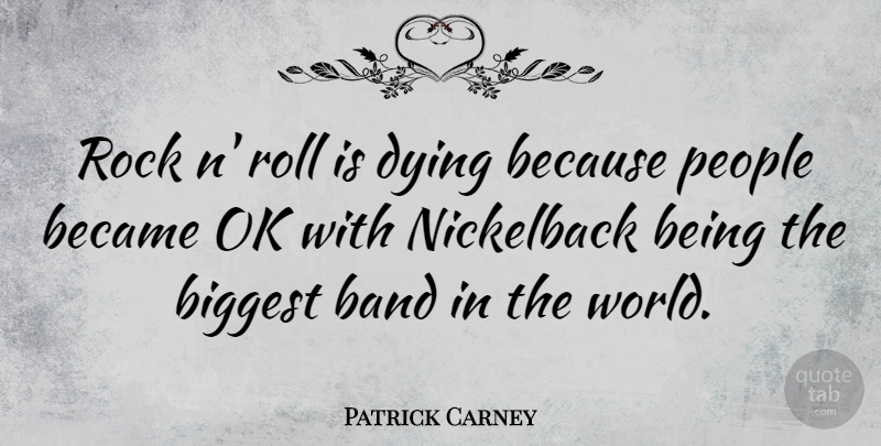 Patrick Carney Quote About Became, Biggest, Ok, People, Roll: Rock N Roll Is Dying...