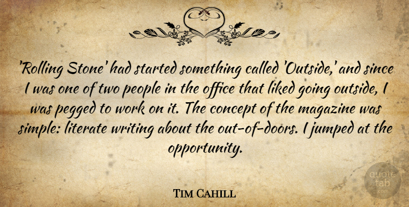 Tim Cahill Quote About Concept, Liked, Literate, Magazine, Office: Rolling Stone Had Started Something...