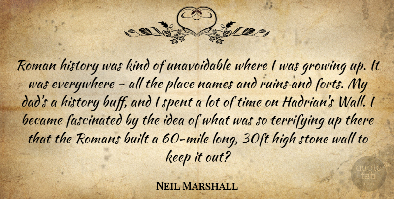 Neil Marshall Quote About Became, Built, Dad, Everywhere, Fascinated: Roman History Was Kind Of...