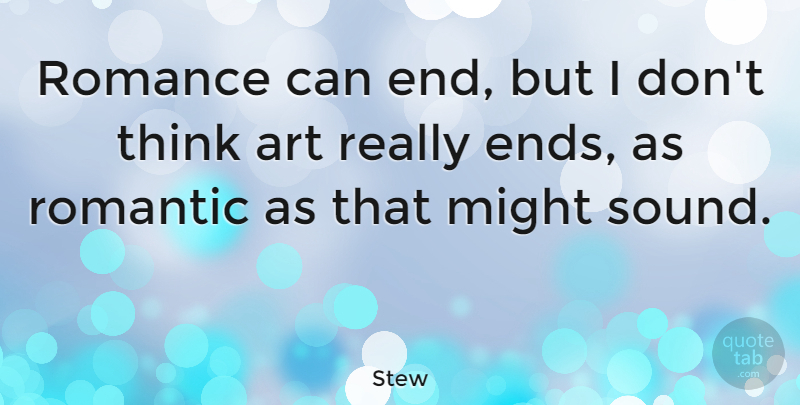 Stew Quote About Art, Might, Romantic: Romance Can End But I...