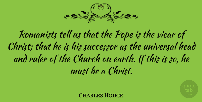 Charles Hodge Quote About Church, Earth, Pope: Romanists Tell Us That The...