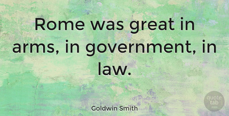 Goldwin Smith Quote About Law, Government, Rome: Rome Was Great In Arms...