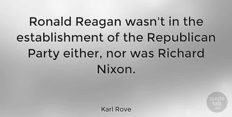 Karl Rove Quote About Party, Republican, Establishment: Ronald Reagan Wasnt In The...