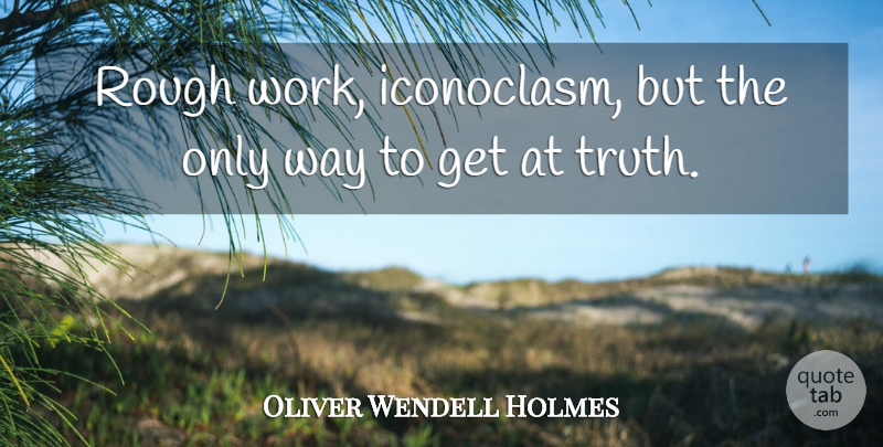 Oliver Wendell Holmes Quote About Honesty, Truth, Iconoclasm: Rough Work Iconoclasm But The...