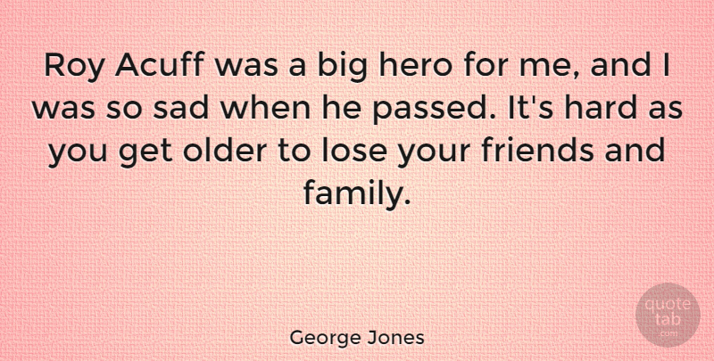 George Jones Quote About Family, Hard, Lose, Older, Roy: Roy Acuff Was A Big...