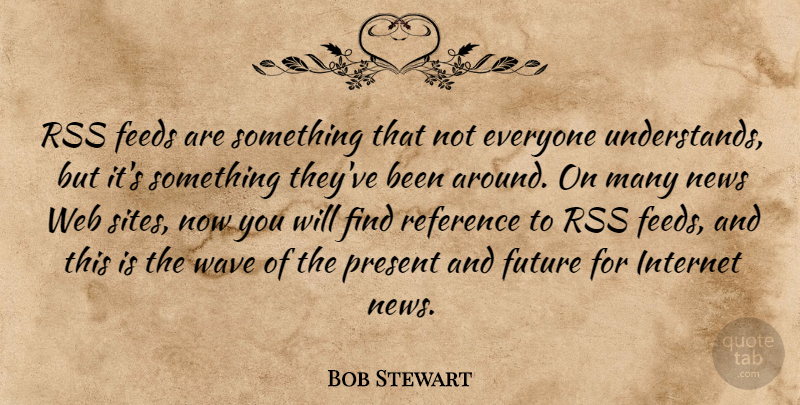 Bob Stewart Quote About Feeds, Future, Internet, News, Present: Rss Feeds Are Something That...