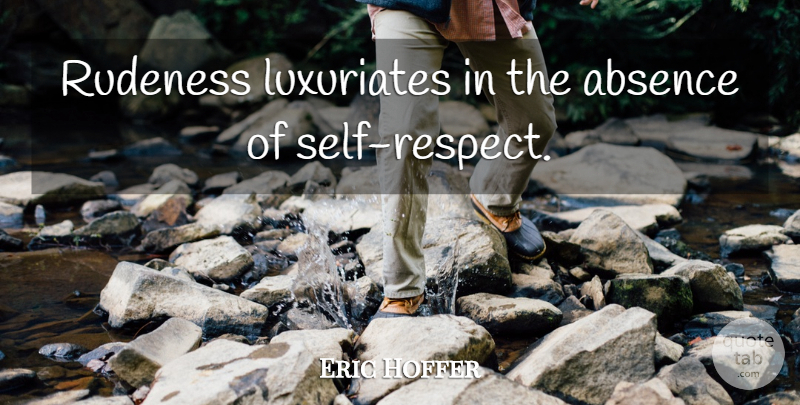 Eric Hoffer Quote About Self, Self Respect, Rudeness: Rudeness Luxuriates In The Absence...