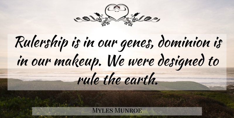 Myles Munroe Quote About Makeup, Earth, Dominion: Rulership Is In Our Genes...
