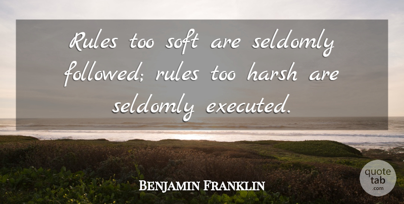 Benjamin Franklin Quote About Harsh: Rules Too Soft Are Seldomly...