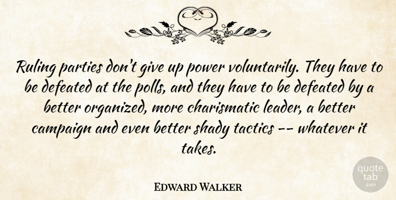 Edward Walker Quote About Campaign, Defeated, Parties, Power, Ruling: Ruling Parties Dont Give Up...