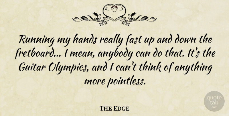 The Edge Quote About Running, Mean, Thinking: Running My Hands Really Fast...