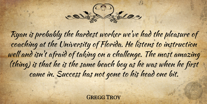 Gregg Troy Quote About Afraid, Amazing, Beach, Boy, Came: Ryan Is Probably The Hardest...